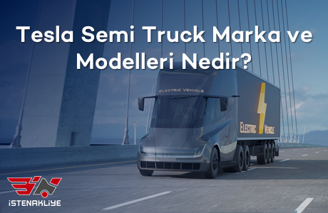 TESLA SEMI TRUCK MARKA VE MODELLERİ NEDİR?