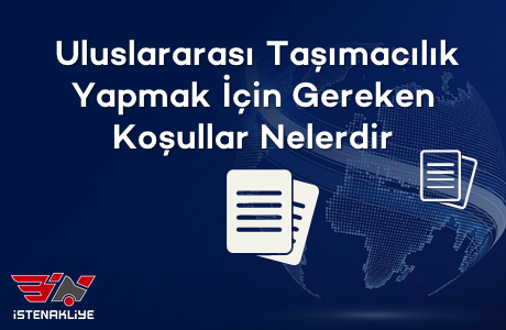 ULUSLARARASI TAŞIMACILIK YAPMAK İÇİN GEREKEN KOŞULLAR NELERDİR?